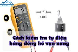 Cách kiểm tra tụ điện bằng đồng hồ vạn năng