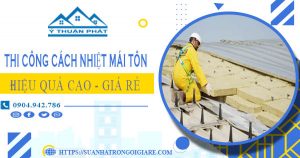 Báo giá thi công cách nhiệt mái tôn tại Bến Cát【Tiết kiệm 10%】