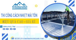 Báo giá thi công cách nhiệt mái tôn tại Long An【Tiết kiệm 10%】