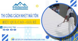 Báo giá thi công cách nhiệt mái tôn tại Tân Phú【Tiết kiệm 10%】